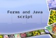 Forms and Java script. Forms The graphical user interface -textbox, radio, button, textarea, checkbox… The processing script –CGI scripts, Perl script,