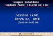 Campus Solutions Feature Pack; Friend or Foe Session 27341 March 02, 2010 ( 03:15 PM - 04:15 PM) ( 03:15 PM - 04:15 PM)