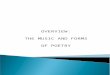 OVERVIEW: THE MUSIC AND FORMS OF POETRY.  NO UNIVERSALLY AGREED UPON DEFINITION AS TO WHAT A POEM IS, BUT ONE ESSENTIAL FACT IS THAT POETRY BEGAN AS
