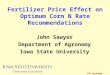 ISU Agronomy Extension Fertilizer Price Effect on Optimum Corn N Rate Recommendations John Sawyer Department of Agronomy Iowa State University