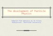 The development of Particle Physics Adapted from webnotes by Dr Vitaly Kudryavtsev, Sheffield University