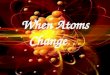 When Atoms Change…. What we KNOW… Atoms on the periodic table are neutral. Atoms are neutral because they have the same number of protons as electrons