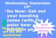 Wednesday, September 19 th Do Now: Get out your bonding notes (with the polar bear and penguin pictures)Do Now: Get out your bonding notes (with the polar