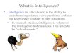 What is Intelligence? Intelligence (in all cultures) is the ability to learn from experience, solve problems, and use our knowledge to adapt to new situations