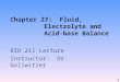 Chapter 27: Fluid, Electrolyte and Acid-base Balance BIO 211 Lecture Instructor: Dr. Gollwitzer 1