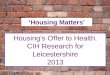 Housing’s Offer to Health. CIH Research for Leicestershire 2013 ‘Housing Matters’