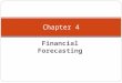 Financial Forecasting Chapter 4. Chapter 4 - Outline What is Financial Forecasting? 2 Methods of Financial Forecasting 3 Financial Statements for Forecasting