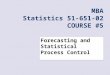 Forecasting and Statistical Process Control MBA Statistics 51-651-02 COURSE #5