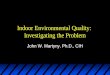 Indoor Environmental Quality: Investigating the Problem John W. Martyny, Ph.D., CIH