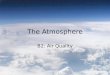 The Atmosphere B2: Air Quality. Air Quality Air Quality – the degree to which the ambient air is pollutant-free. – Pollutant – substance in the air, water,