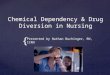 { Chemical Dependency & Drug Diversion in Nursing Presented by Nathan Buchinger, RN, CCRN
