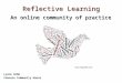 Reflective Learning Lynne Gibb Coonara Community House An online community of practice