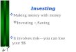 1 Investing  Making money with money  Investing = Saving  It involves risk—you can lose your $$