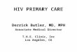HIV PRIMARY CARE Derrick Butler, MD, MPH Associate Medical Director T.H.E. Clinic, Inc Los Angeles, CA