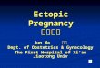 Ectopic Pregnancy 异位妊娠 马军 Jun Ma 马军 Dept. of Obstetrics & Gynecology The First Hospital of Xi’an Jiaotong Univ