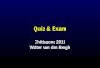 Quiz & Exam Chittagong 2011 Walter van den Bergh