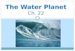 The Water Planet Ch. 22. What is Oceanography? the study of the Earth’s oceans using chemistry, biology, geology, and physics. Oceans cover 70% of the