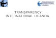 TRANSPARENCY INTERNATIONAL UGANDA. TIU Strategy 2012 - 2016 “ Improving the Quality of Life of Ugandans through Improved Governance and Accountability