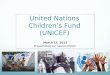 United Nations Children’s Fund (UNICEF) March 13, 2012 Presentation by: Lauren McGirr