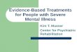 Evidence-Based Treatments for People with Severe Mental Illness Kim T. Mueser Center for Psychiatric Rehabilitation