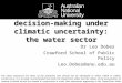 Decision-making under climatic uncertainty: the water sector Dr Leo Dobes Crawford School of Public Policy Leo.Dobes@anu.edu.au The views expressed are