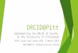 ORCID@Pitt Implementing the ORCID ID System at the University of Pittsburgh OSCP Lunch and Learn #20, 5 March 2015 ORCID@Pitt Communications Group