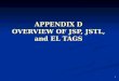 1 APPENDIX D OVERVIEW OF JSP, JSTL, and EL TAGS. 2 OVERVIEW OF JSP, JSTL, and EL TAGS This appendix describes how to create and modify JSP pages in JD