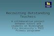 A collaborative project between tutors and students on Birmingham City University’s PGCE Primary programme Recruiting Outstanding Teachers