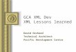GCA XML Dev XML Lessons learned David Orchard Technical Architect Pacific Development Centre