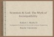 Scientists & God: The Myth of Incompatibility Robert J. Marks II Distinguished Professor of Electrical & Computer Engineering Baylor University