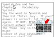 Spanish One and Two Chapter Vocabulary Sprints: Say the word in Spanish and then hit “Enter” key. If your answer is correct, hit “Enter” again. IF NOT,