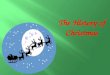 The History of Christmas. Every December we celebrate the birthday of Jesus Christ. This is why we call this time Christmas – because we celebrate the