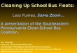 Cleaning Up School Bus Fleets: Less Fumes, Same Zoom… A presentation of the Southeastern Pennsylvania Clean School Bus Coalition. Eric Cheung, Clean Air