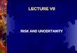 LECTURE VII RISK AND UNCERTAINTY. Risk and Uncertainty  When a farmer embarks on any productive activity he/she is uncertain of what the actual outcome