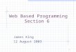 1 Web Based Programming Section 6 James King 12 August 2003