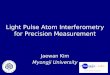 Light Pulse Atom Interferometry for Precision Measurement Jaewan Kim Myongji University