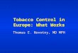 Tobacco Control in Europe: What Works Thomas E. Novotny, MD MPH