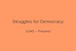 Struggles for Democracy (1945 – Present). DEMOCRACYDEMOCRACY Free Elections >1 political party Universal suffrage (all adults) Citizen Participation High