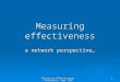 Measuring Effectiveness, Melbourne, Sept 2007 1 Measuring effectiveness a network perspective…