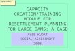 CAPACITY CREATION/TRAINING MODULE FOR RESETTLEMENT PLANNING FOR LARGE DAMS: A CASE STUDY AYSE KUDAT SOCIAL ASSESSMENT 2003 Ayse Kudat: