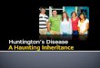 Huntington’s Disease.  A rare and incurable neurological disease that eats away at the nerves and the brain, causing total mental deterioration over
