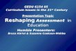 Presentation Topic Reshaping Assessment in Education GEDU 6154 05 Curriculum Issues in the 21 st Century Humble Presenters: Bruce Abriel & Suzanne Cookson-Wehbe