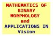 MATHEMATICS OF BINARY MORPHOLOGY and APPLICATIONS IN Vision