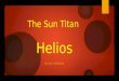 The Sun Titan Helios BY GUY MORGAN. The Titans  In Greek mythology the Titans descended from the very first group of Gods that came into existence