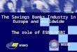 The Savings Banks Industry in Europe and worldwide The role of ESBG/WSBI