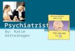 Psychiatrist By: Katie Ketterhagen. Why this Career? Interesting Rich Mrs. Dunn recommended it What do they do? ▫Treat and prevent mental illness ▫Discuss