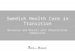 Swedish Health Care in Transition Swedish Health Care in Transition Resources and Results with International Comparisons