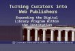 Turning Curators into Web Publishers Expanding the Digital Library Program Within the Institution