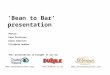 ‘Bean to Bar’ presentation This presentation is brought to you by:  Photos: Pete Pattisson Karen Robinson Elizabeth