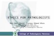 PATHOLOGISTS ETHICS FOR PATHOLOGISTS College of Pathologists Pakistan Maj Gen (Retd) Farooq Ahmad Khan MBBS, MCPS,FCPS,FCPP, Dip Endocrinology,FRCPI,FRCPath,PhD
